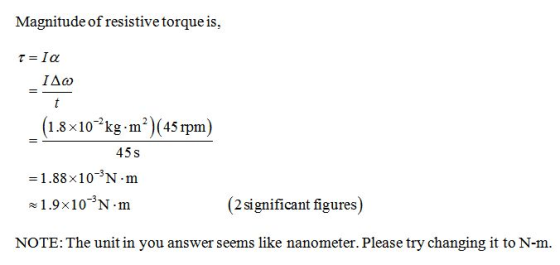 Magnitude of resistive torque is, Irla ΙΔω (1.8x10²kg.mº)(45 rpm) 455 = 1.88x10-N.m 21.9x10 N.m (2 significant figures) NOTE: