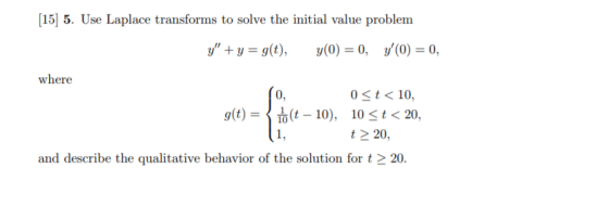 15) 5. Use Laplace transforms to solve the initial value problem y + y = g(t), y(0) = 0, y(0) = 0, where 0 St< 10, 10 t 20,