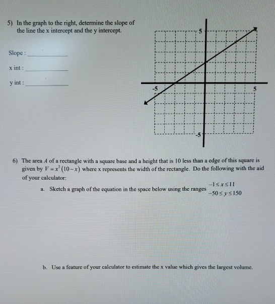 5) In the graph to the right, determine the slope of the line the x intercept and they intercept. Slope : x int : y int: 6) T