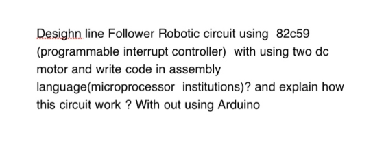 Desighn line Follower Robotic circuit using 82c59 (programmable interrupt controller) with using two do motor and write code