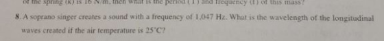 of the spring (K) 1s 10 IN/m. then what is tne period (1) and irequency ().of this mass 8 A soprano singer creates a sound wi