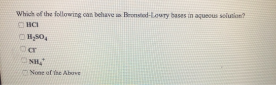 Which of the following can behave as Bronsted-Lowry bases in aqueous solution? OHCI H2SO4 ОСТ NHA None of the Above