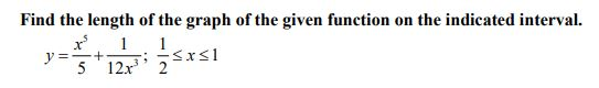 Find the length of the graph of the given function on the indicated interval. 1 1 y = Sxs1 5 12.x 2 ==+