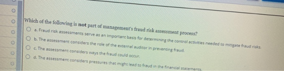 e O Which of the following is not part of managements fraud risk assessment process? a. Fraud risk assessments serve as an i