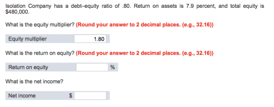 Isolation Company has a debt-equity ratio of .80. Return on assets is 7.9 percent, and total equity is $480,000. What is the