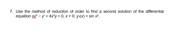 7. Use the method of reduction of order to find a second solution of the differential equation xy - y + 4x³y = 0, x > 0; y1(