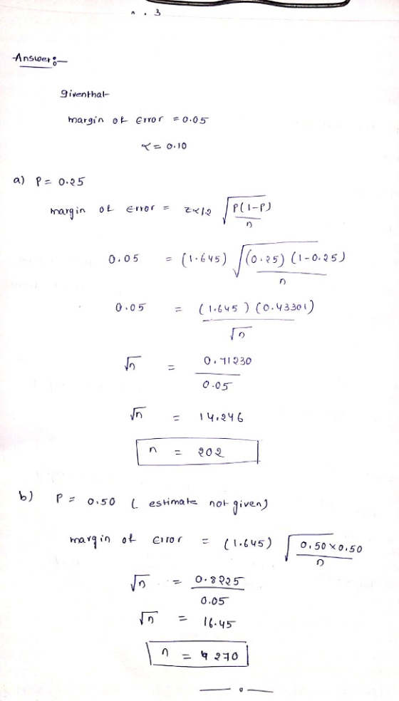 Ansuoer iventhal margin 0l- Error =0.05 = 0-10 a) P= 0.25 harg in OL error 0.05 =(1.645 o.?5) (1-035 0.05 (1,145)(0.43301 = 「一 b) p=o.50 l. estimate not-given) hoain o o. 50x0.50 0.05 45