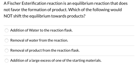 A Fischer Esterification reaction is an equilibrium reaction that does not favor the formation of product. Which of the follo