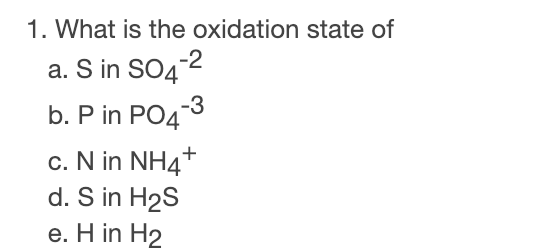 . What is the oxidation state of a. S in SO4- b. P in PO43 c. N in NH4+ d. S in H2S e. H in H2