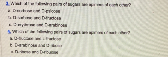 3. Which of the following pairs of sugars are epimers of each other? a. D-sorbose and D-psicose b. D-sorbose and D-fructose c