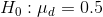 Ho : Ha = 0.5