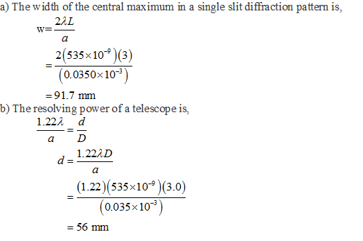 a) The width of the central maximum in a single slit diffraction pattern is, 22L 2(535x103 (0.0350x103 b) The resolving power of a telescope is, -91.7 mmm 1.222 d a D 1.222D (1.22) (535x10)(3.0) 0035x109)