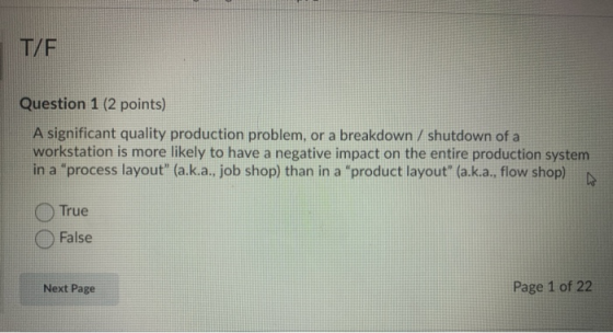 T/F Question 1 (2 points) A significant quality production problem, or a breakdown / shutdown of a workstation is more likely