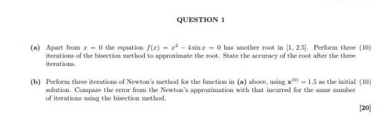 QUESTION 1 (a) Apart from = 0 the equation f(t) = 12 - 4sin r = 0 has another root in (1, 2.5). Perform three (10) iterations