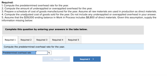 Required: 1. Compute the predetermined overhead rate for the year. 2. Compute the amount of underapplied or overapplied overh