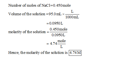 Number of moles of NaCl=0.450 mole Volume of the solution=95.0 mL * 1000mL =0.0950L 0.450mole molarity of the solution = 0.09