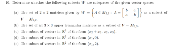 10. Det ermine whether the following subsets W are subspaces of the given vect or spaces: (a) The set of 2 2 matrices given b