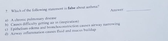 7. Which of the following statement is false about asthma? Answer: a) A chronic pulmonary disease b) Causes difficulty gettin