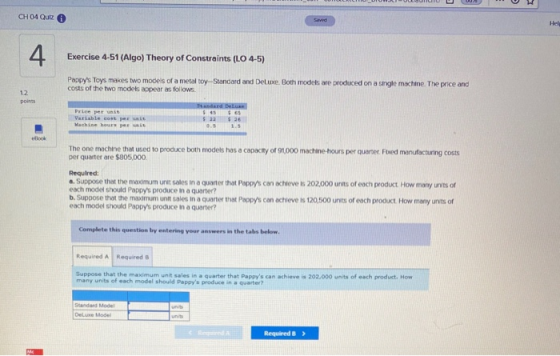 CH 04 Quiz Hel 4. Exercise 4-51 (Algo) Theory of Constraints (LO 4-5) Pappys Toys makes two modes of a metal toy-Standard an
