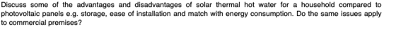 Discuss some of the advantages and disadvantages of solar thermal hot water for a household compared to photovoltaic panels e