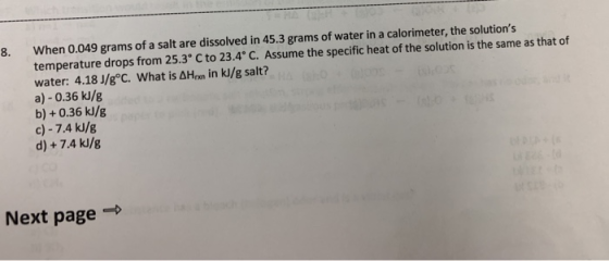 When 0.049 grams of a salt are dissolved in 45.3 grams of water in a calorimeter, the solutions temperature drops from 25.3°