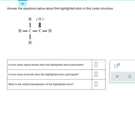 Answer the questions below about the highlighted atom in this Lewis structure: H :0: = H—C—C—H Η In how many sigma bonds does