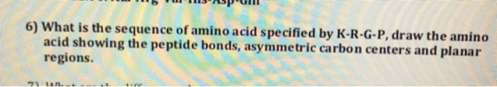 pulli 6) What is the sequence of amino acid specified by K-R-G-P, draw the amino acid showing the peptide bonds, asymmetric c