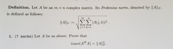 Definition. Let A be an m x n complex matrix. Its Frobenius noTm, denoted by ||A||F, is defined as follows: m ΣΣΑ Β) / . A||