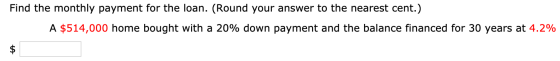 Find the monthly payment for the loan. (Round your answer to the nearest cent.) A $514,000 home bought with a 20% down paymen