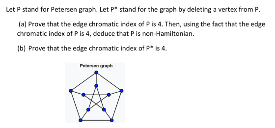 Let P stand for Petersen graph. Let P* stand for the graph by deleting a vertex from P. (a) Prove that the edge chromatic ind