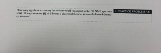 PRACTICE PROBLEM A5 How many signals (nor counting the solvent) would you expect in the C NMR spectrum of (a) chlorocyclohex