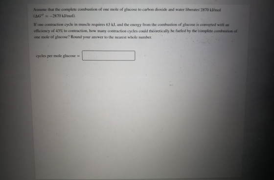 Assume that the complete combustion of one mole of glucose to carbon dioxide and water liberates 2870 kJ/mol (AG = -2870 kJ/
