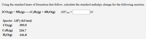 Using the standard heats of formation that follow, calculate the standard enthalpy change for the following reaction. Species ΔΗΡ(kJ/mol) CO2(g) -393.5 C2H2(g) 226.7 H2O(g)241.8