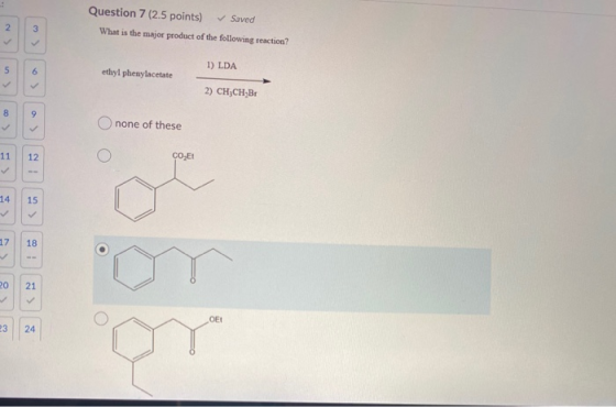 Question 7 (2.5 points) ✓ Saved What is the major product of the following reaction? 2 1) LDA 5 6 ethyl phenylacetate 2) CH C
