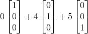 0\begin{bmatrix} 1\\ 0\\ 0 \end{bmatrix}+4\begin{bmatrix} 0\\ 1\\ 0 \end{bmatrix}+5\begin{bmatrix} 0\\ 0\\ 1 \end{bmatrix}