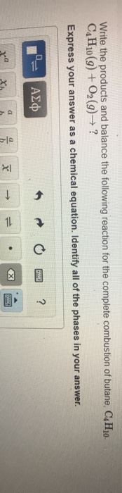 Write the products and balance the following reaction for the complete combustion of butane, C4H10 C H10(g) + O2(g) → ? Expre