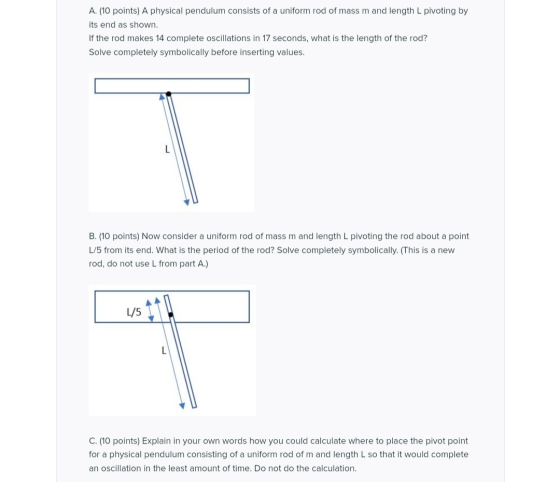 A. (10 points) A physical pendulum consists of a uniform rod of mass m and length L pivoting by its end as shown. If the rod
