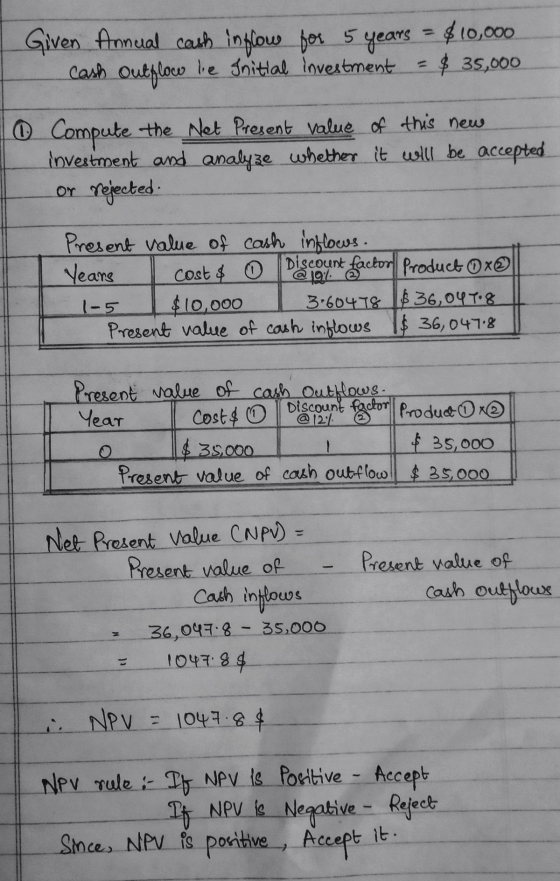 Given Annual cash inflow for 5 years $10,000 cash outflow lie Snittal investment = $ 35,000 ① Compute the Net Present value o