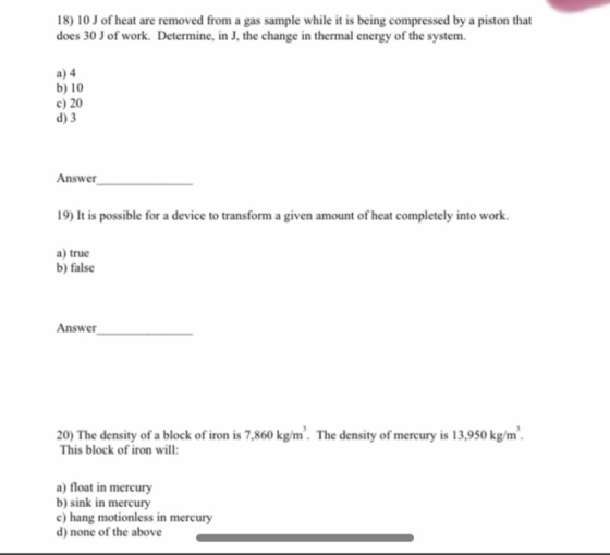 18) 10 J of heat are removed from a gas sample while it is being compressed by a piston that does 30 J of work. Determine, in