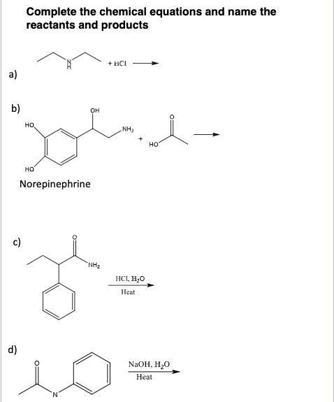 Complete the chemical equations and name the reactants and products +HÇI HO Norepinephrine HCl, H, Heat d) NaOH, H20 Heat
