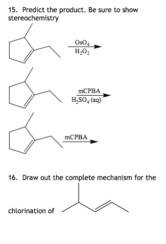 15. Predict the product. Be sure to show stereochemistry Os04 H202 mCPBA H2SO4 (aq) mCPBA 16. Draw out the complete mechanism