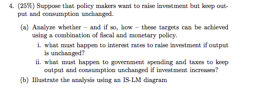 4. (25%) Suppose that policy makers want to raise investment but keep out- put and consumption unchanged. (a) Analyze whether