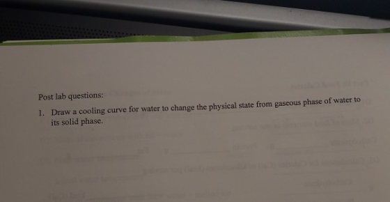 Post lab questions: 1. Draw a cooling curve for water to change the physical state from gaseous phase of water to its solid p