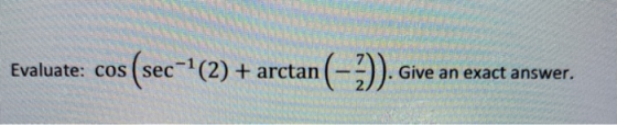 Evaluate: cos (sec s(sec(2) + arctan (-3)). Give an exact answer.