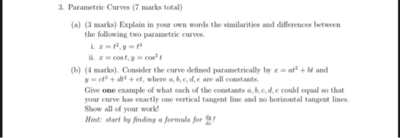 3. Parametric Curves (7 marks total) (a) (3 marks) Explain in your own words the similarities and differences between the fol