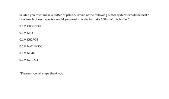 In lab if you must make a buffer of pH=3.5, which of the following buffer systems would be best? How much of each species wou