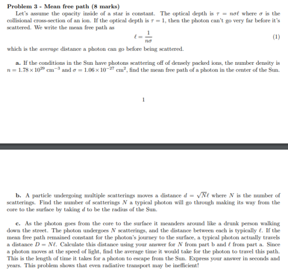 Problem 3 - Mean free path (8 marks) Lets assume the opacity inside of a star is constant. The optical depth is T = not wher