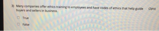 (2pts) 3) Many companies offer ethics training to employees and have codes of ethics that help guide buyers and sellers in bu