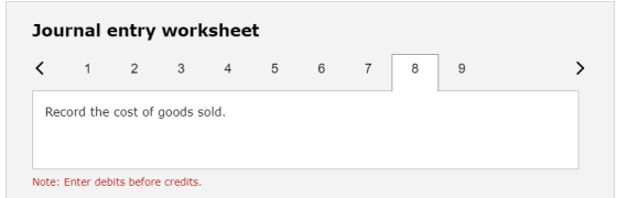 Journal entry worksheet < 1 2 3 4 5 6 7 8 Record the cost of goods sold. Note: Enter debits before credits.