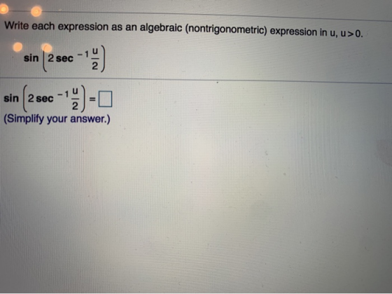 Write each expression as an algebraic (nontrigonometric) expression in u, u>0. sin 2 sec 9) 2 sin 2 sec 2 (Simplify your answ